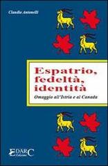 Espatrio, fedeltà, identità. Omaggio all'Istria e al Canada di Claudio Antonelli edito da Edarc