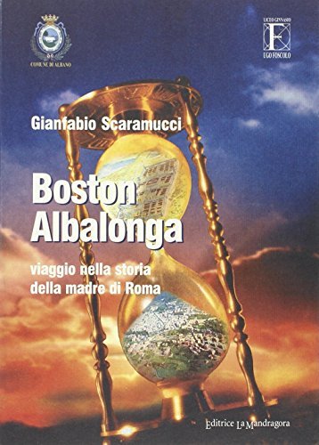 Boston-Albalonga. Viaggio nella storia della madre di Roma di Gianfabio Scaramucci edito da La Mandragora Editrice