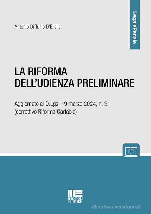 La riforma dell'udienza preliminare. Aggiornato al D.Lgs. 19 marzo 2024, n. 31 (correttivo Riforma Cartabia) di Antonio Di Tullio D'Elisiis edito da Maggioli Editore