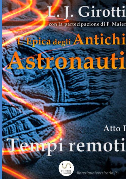 L' epica degli antichi astronauti. Atto I. Tempi remoti di L. J. Girotti edito da StreetLib