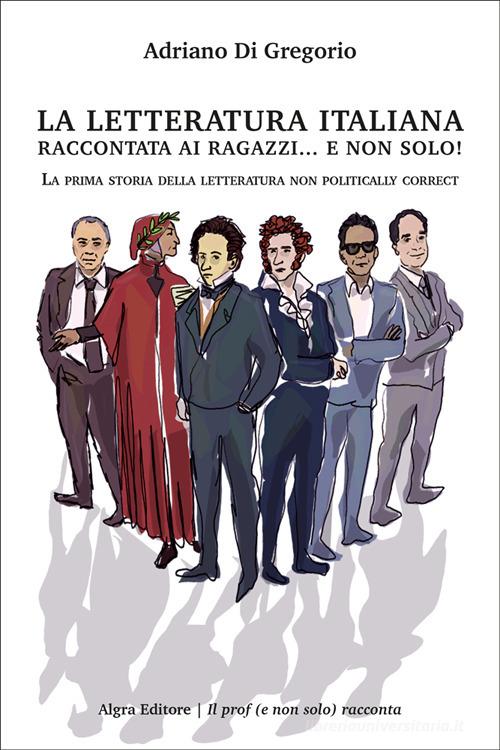 La letteratura italiana raccontata ai ragazzi... e non solo! La prima storia della letteratura non politically correct di Adriano Di Gregorio edito da Algra