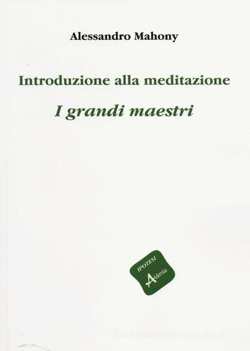 Introduzione alla meditazione. I grandi maestri di Alessandro Mahony edito da Aldenia Edizioni