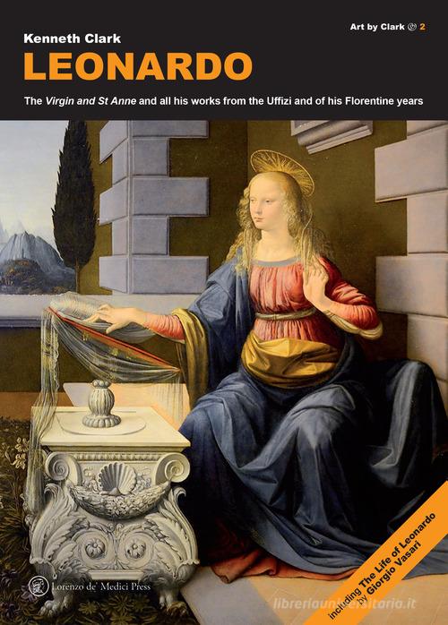 Leonardo. The «Virgin» and «St Anne» and all his works from the Uffizi and of his florentine years di Kenneth Clark edito da Lorenzo de Medici Press