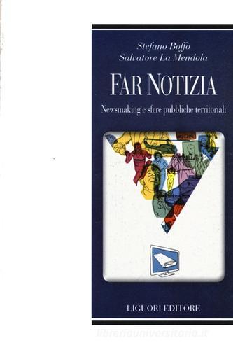 Far notizia. Newsmaking e sfere pubbliche territoriali di Stefano Boffo, Salvatore La Mendola edito da Liguori