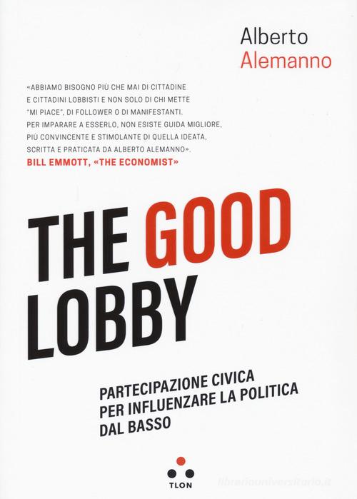 The good lobby. Partecipazione civica per influenzare la politica dal basso di Alberto Alemanno edito da Tlon
