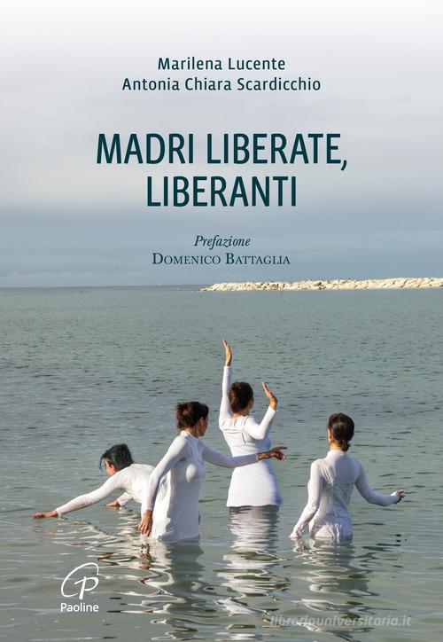 Libro Madri liberate, liberanti di Marilena Lucente, Antonia Chiara Scardicchio Libri liberi di Paoline Editoriale Libri
