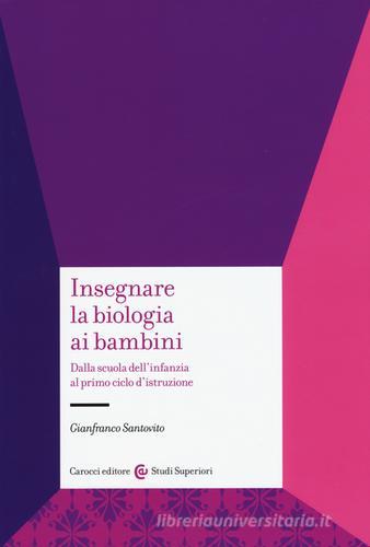 Insegnare la biologia ai bambini. Dalla scuola dell'infanzia al primo ciclo d'istruzione di Gianfranco Santovito edito da Carocci