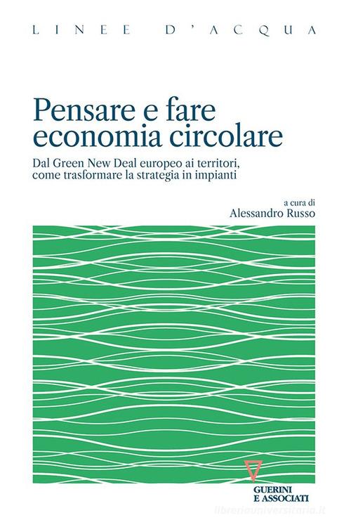 Pensare e fare economia circolare. Dal Green new deal europeo ai territori, come trasformare la strategia in impianti edito da Guerini e Associati