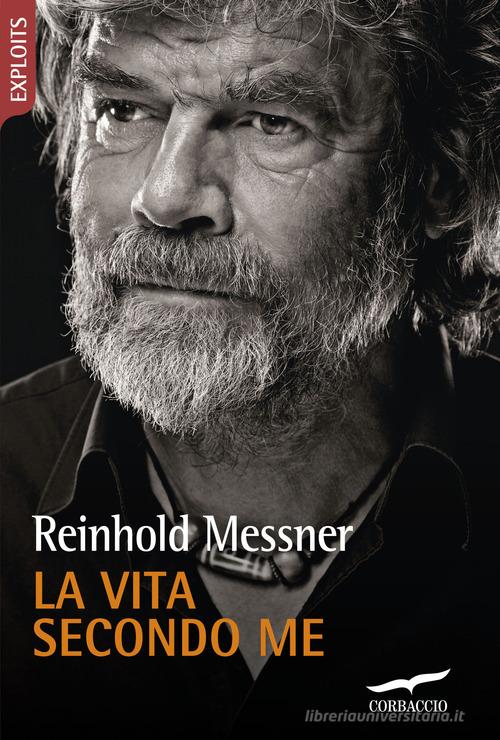 La vita secondo me di Reinhold Messner edito da Corbaccio