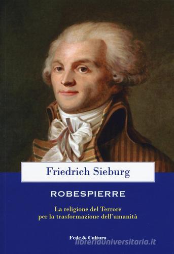 Robespierre. La religione del Terrore per la trasformazione dell'umanità di Friedrich Sieburg edito da Fede & Cultura