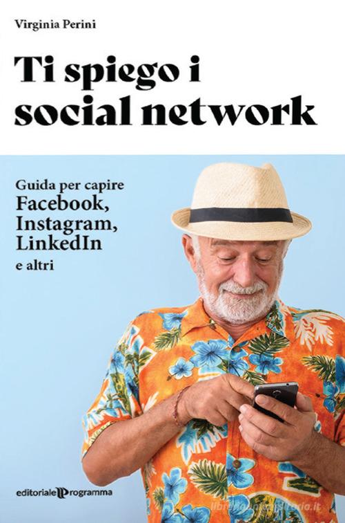 Ti spiego i social network. Guida per capire Facebook, Instagram, LinkedIn e altri di Virginia Perini edito da Editoriale Programma