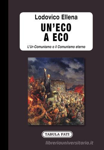 Un'eco a Eco. L'Ur-Comunismo o il Comunismo eterno di Lodovico Ellena edito da Tabula Fati