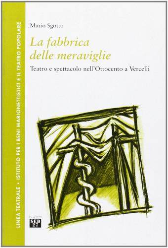 La fabbrica delle meraviglie. Teatro e spettacolo nell'Ottocento a Vercelli di Mario Sgotto edito da Edizioni SEB27