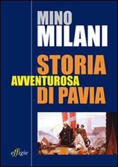 Storia avventurosa di Pavia di Mino Milani edito da Effigie