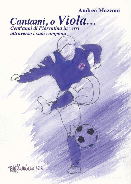 Cantami, o Viola... Cent'anni di Fiorentina in versi attraverso i suoi campioni di Andrea Mazzoni edito da Pentalinea