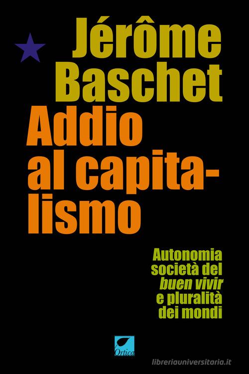 Addio al capitalismo. Autonomia, società del buen vivir e pluralità dei mondi di Jérôme Baschet edito da Ortica Editrice