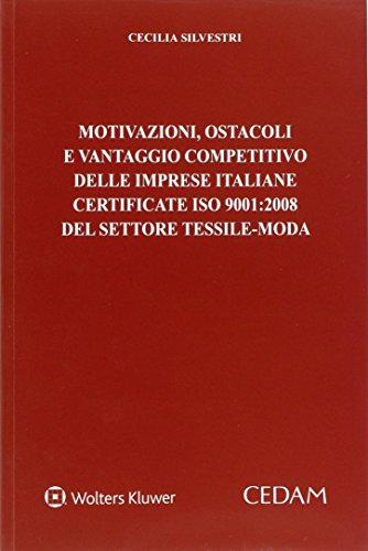 Motivazioni, ostacoli e vantaggio competitivo delle imprese italiane certificate ISO 9001:2008 del settore tessile-moda di Cecilia Silvestri edito da CEDAM