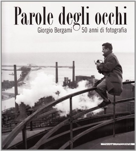 Parole degli occhi. Giorgio Bergami. 50 anni di fotografia. Catalogo della mostra (Genova, 25 aprile 2007-29 luglio 2007) edito da Mazzotta