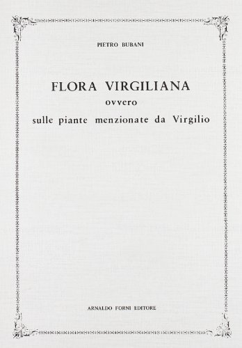 Flora virgiliana, ovvero sulle piante menzionate da Virgilio (rist. anast. 1870) di Pietro Bubani edito da Forni