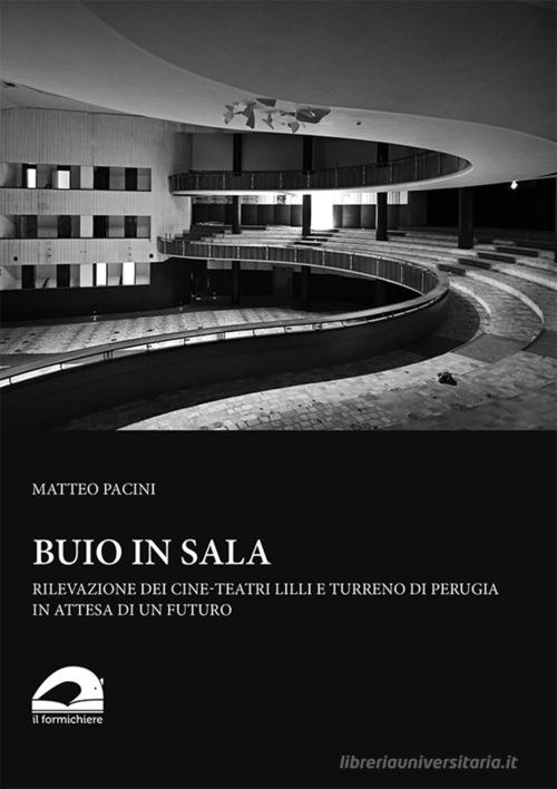 Buio in sala. Rilevazione dei cine-teatri Lilli e Turreno di Perugia in attesa di un futuro di Matteo Pacini edito da Il Formichiere