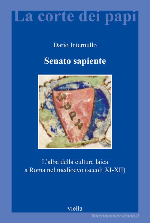 Senato sapiente. L'alba della cultura laica a Roma nel medioevo (secoli XI-XII) di Dario Internullo edito da Viella