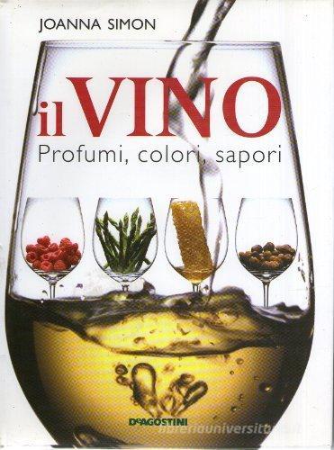 Il vino. Profumi, colori, sapori di Joanna Simon edito da De Agostini