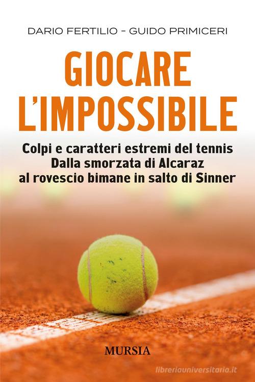 Giocare l'impossibile. Colpi e caratteri estremi del tennis. Dalla smorzata di Alcaraz al rovescio bimane in salto di Sinner di Dario Fertillo, Guido Primiceri edito da Mursia