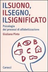 Il suono, il segno, il significato. Psicologia dei processi di alfabetizzazione di Giuliana Pinto edito da Carocci