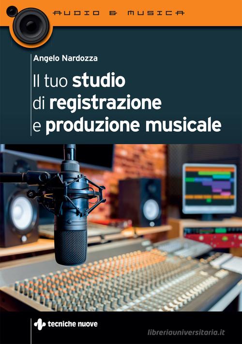 Il tuo studio di registrazione e produzione musicale di Angelo Nardozza edito da Tecniche Nuove
