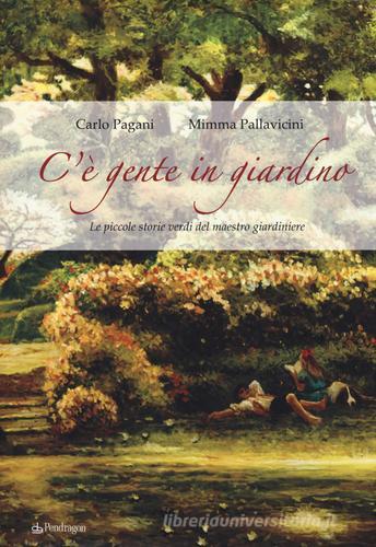 C'è gente in giardino. Le piccole storie verdi del maestro giardiniere di Carlo Pagani, Mimma Pallavicini edito da Pendragon