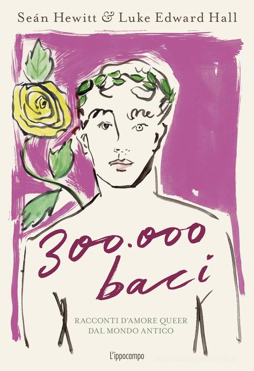 300.000 baci. Racconti d'amore queer dal mondo antico. Ediz. a colori di Luke Edward Hall, Seán Hewitt edito da L'Ippocampo