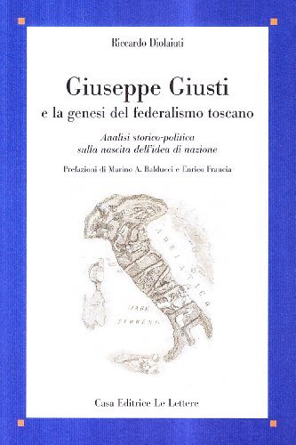 Giuseppe Giusti e la genesi del federalismo. Analisi storico-politica sulla nascita dell'idea di nazione di Riccardo Diolaiuti edito da Le Lettere