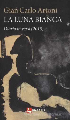 La luna bianca. Diario in versi (2015) di Gian Carlo Artoni edito da Diabasis