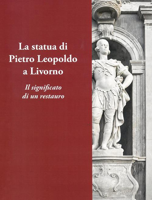 La statua di Pietro Leopoldo a Livorno. Il vero significato di un restauro edito da Bandecchi & Vivaldi
