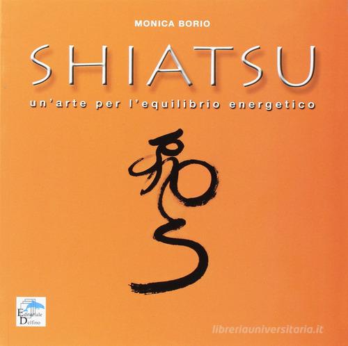 Shiatsu. Un'arte per l'equilibrio energetico di Monica Borio edito da Editoriale Delfino