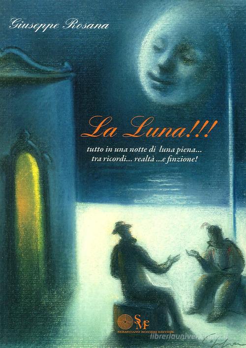 La luna!!! Tutto in una notte di luna piena... tra ricordi... realtà... e finzione di Giuseppe Rosana edito da Sebastiano Monieri Editore