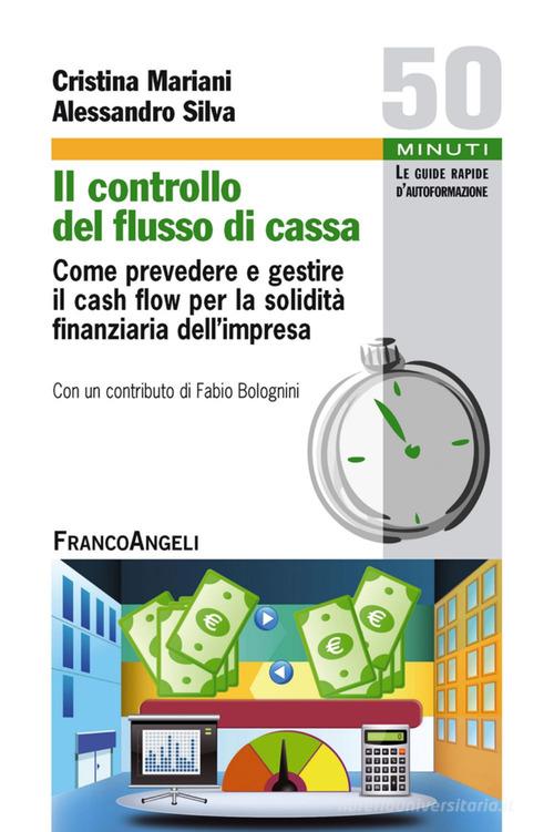 Il controllo del flusso di cassa. Come prevedere e gestire il cash flow per la solidità finanziaria dell'impresa di Cristina Mariani, Alessandro Silva edito da Franco Angeli