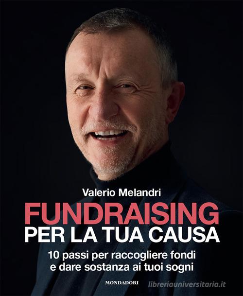 Fundraising per la tua causa. 10 passi per raccogliere fondi e dare sostanza ai tuoi sogni di Valerio Melandri edito da Mondadori Electa
