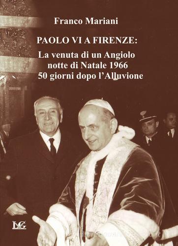 Paolo VI a Firenze. La venuta di un angiolo, notte di Natale 1966, 50 giorni dopo l'alluvione di Franco Mariani edito da LG Editore