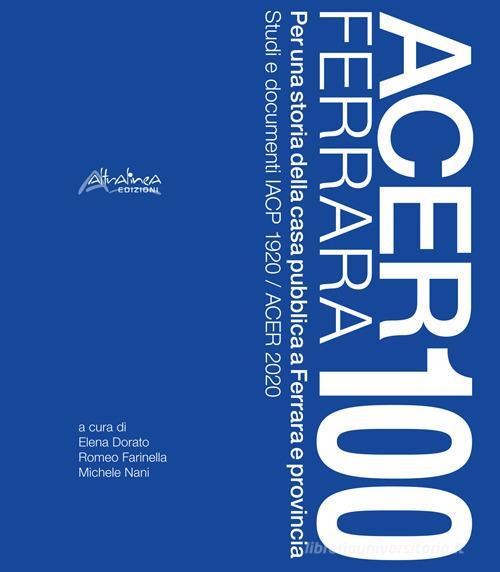 Acer Ferrara 100. Per una storia della casa pubblica a Ferrara e provincia. Studi e documenti IACP 1920 / ACER 2020. Nuova ediz. edito da Altralinea