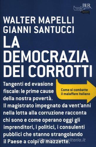 La democrazia dei corrotti. Come si combatte il malaffare italiano di Walter Mapelli, Gianni Santucci edito da Rizzoli
