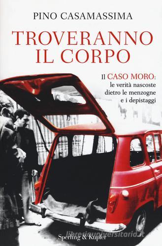 Troveranno il corpo. Il caso Moro: le verità nascoste dietro le menzogne e i depistaggi di Pino Casamassima edito da Sperling & Kupfer