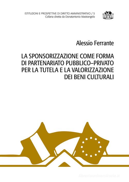 La sponsorizzazione come forma di partenariato pubblico-privato per la tutela e la valorizzazione dei beni culturali di Alessio Ferrante edito da Aracne