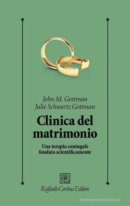 Clinica del matrimonio. Una terapia di coppia fondata scientificamente di John M. Gottman, Julie Schwartz Gottman edito da Raffaello Cortina Editore