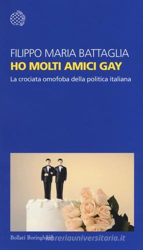 Ho molti amici gay. La crociata omofoba della politica italiana di Filippo Maria Battaglia edito da Bollati Boringhieri