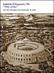 Gabriele D'Annunzio 150. «Vivo, scrivo». Atti del Convegno internazionale di studi (Pescara, 12-13 marzo 2013) di Giordano Bruno Guerri edito da Silvana