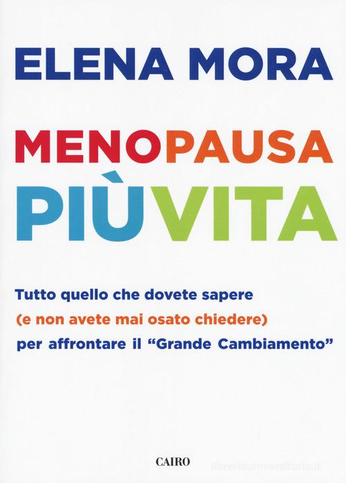 Menopausa più vita. Tutto quello che dovete sapere (e non avete mai osato chiedere) per affrontare il «grande cambiamento» di Elena Mora edito da Cairo