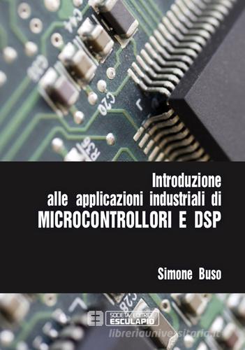 Introduzione alle applicazioni industriali di microcontrollori e DSP di Simone Buso edito da Esculapio