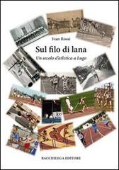 Sul filo di lana. Un secolo d'atletica a Lugo di Ivan Rossi edito da Bacchilega Editore