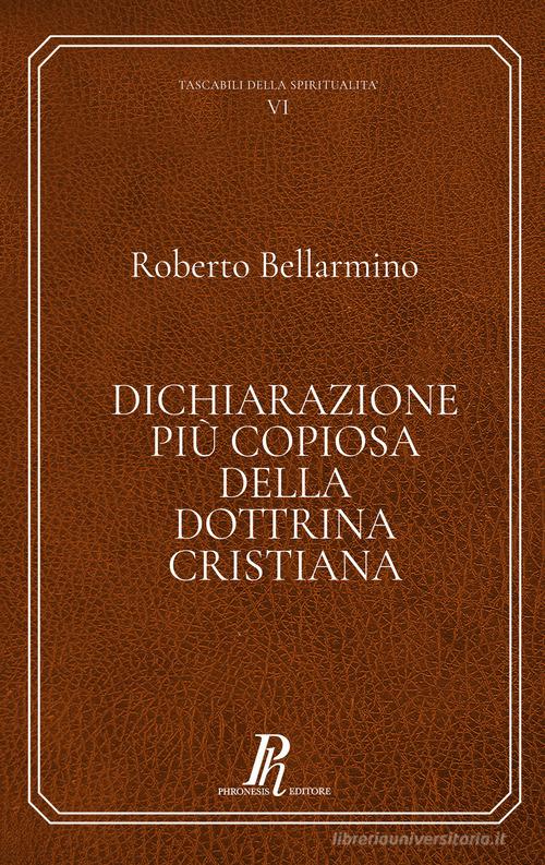 Dichiarazione più copiosa della dottrina cristiana. Ediz. integrale di Bellarmino Roberto (san) edito da Phronesis